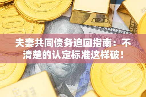济南夫妻共同债务追回指南：不清楚的认定标准这样破！