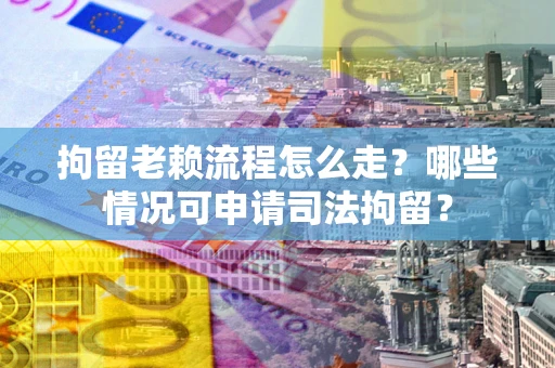 济南拘留老赖流程怎么走?哪些情况可申请司法拘留? 济南拘留老赖流程怎么走?哪些情况可申请司法拘留?