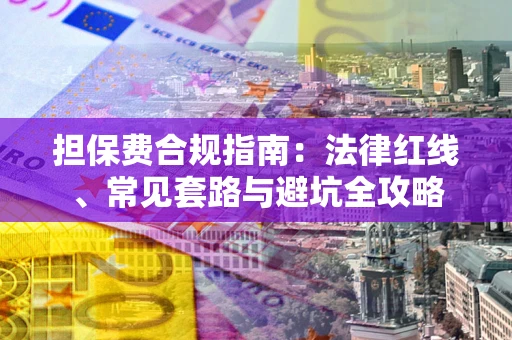 济南担保费合规指南：法律红线、常见套路与避坑全攻略
