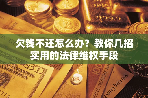 济南欠钱不还怎么办？教你几招实用的法律维权手段