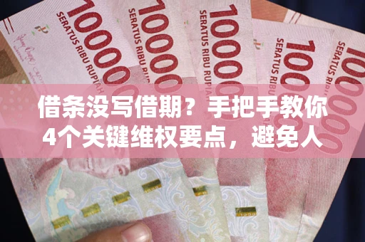 济南借条没写借期？手把手教你4个关键维权要点，避免人财两空