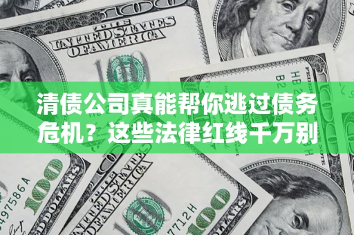 济南清债公司真能帮你逃过债务危机？这些法律红线千万别踩