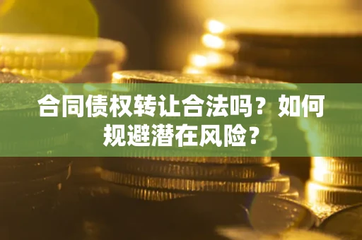 济南合同债权转让合法吗?如何规避潜在风险? 济南合同债权转让合法吗?如何规避潜在风险?
