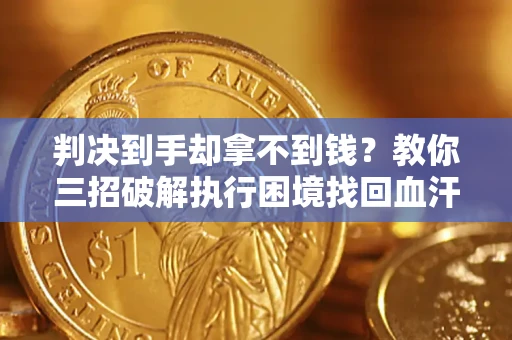 济南判决到手却拿不到钱？教你三招破解执行困境找回血汗钱