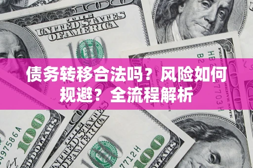 济南债务转移合法吗？风险如何规避？全流程解析