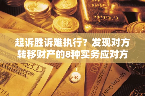 济南起诉胜诉难执行？发现对方转移财产的8种实务应对方案