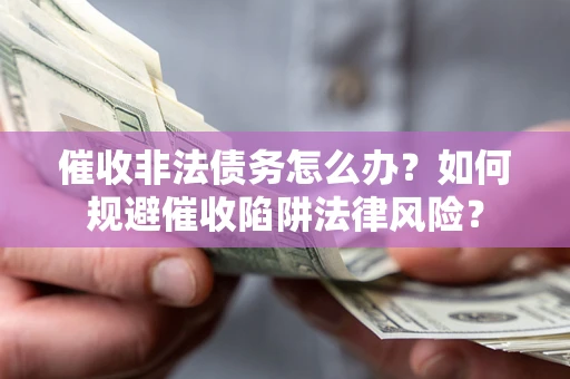 济南催收非法债务怎么办？如何规避催收陷阱法律风险？