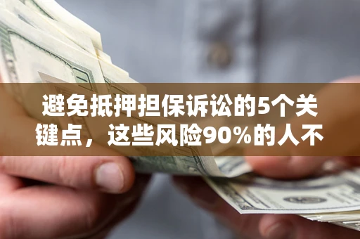 济南避免抵押担保诉讼的5个关键点，这些风险90%的人不知道！
