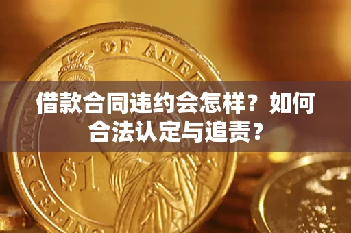 济南借款合同违约会怎样？如何合法认定与追责？