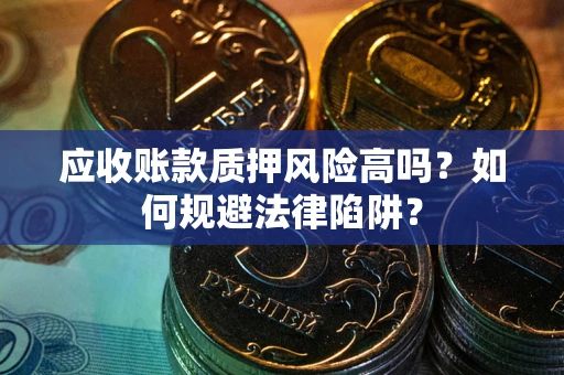 济南应收账款质押风险高吗？如何规避法律陷阱？