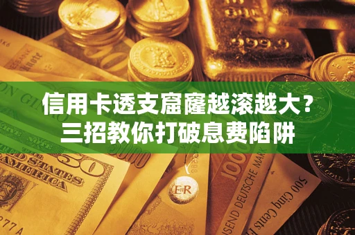 济南信用卡透支窟窿越滚越大？三招教你打破息费陷阱