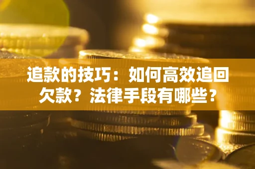 济南追款的技巧：如何高效追回欠款？法律手段有哪些？