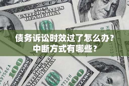 济南债务诉讼时效过了怎么办？中断方式有哪些？
