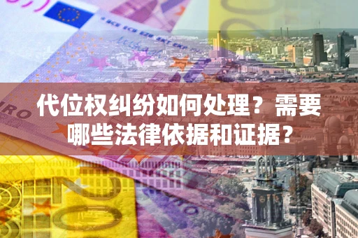 济南代位权纠纷如何处理？需要哪些法律依据和证据？