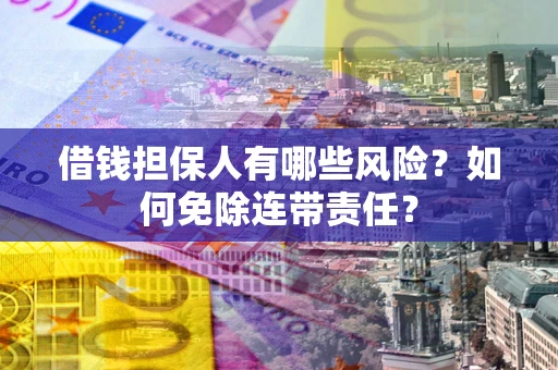济南借钱担保人有哪些风险？如何免除连带责任？