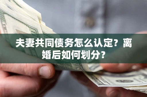 济南夫妻共同债务怎么认定？离婚后如何划分？