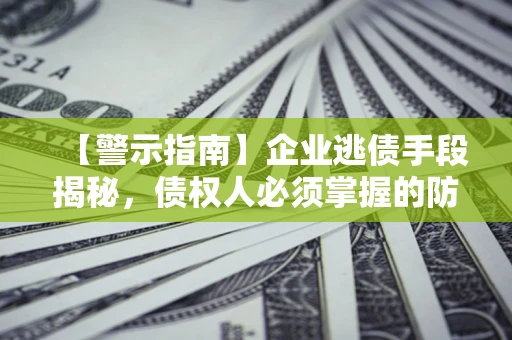 济南【警示指南】企业逃债手段揭秘，债权人必须掌握的防坑宝典
