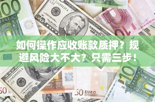 济南如何操作应收账款质押？规避风险大不大？只需三步！