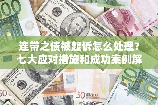 济南连带之债被起诉怎么处理？七大应对措施和成功案例解析