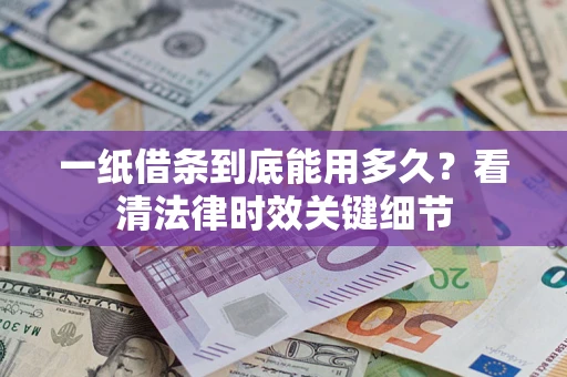 济南一纸借条到底能用多久？看清法律时效关键细节
