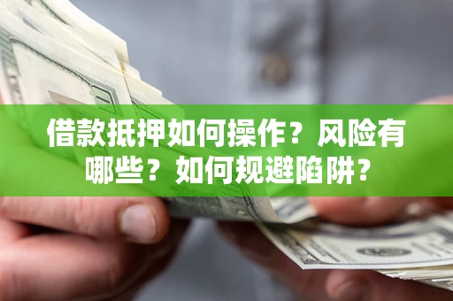 济南借款抵押如何操作?风险有哪些?如何规避陷阱? 济南借款抵押如何操作?风险有哪些?如何规避陷阱?