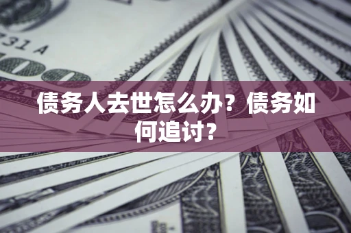 济南债务人去世怎么办？债务如何追讨？