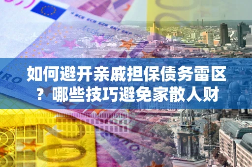 济南如何避开亲戚担保债务雷区？哪些技巧避免家散人财
