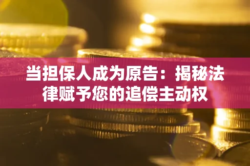 济南当担保人成为原告:揭秘法律赋予您的追偿主动权 济南当担保人成为原告:揭秘法律赋予您的追偿主动权