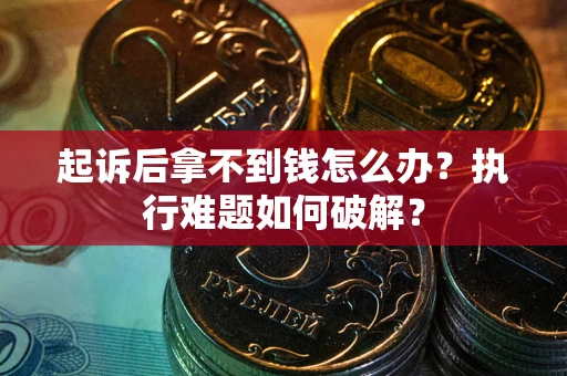 济南起诉后拿不到钱怎么办?执行难题如何破解? 济南起诉后拿不到钱怎么办?执行难题如何破解?