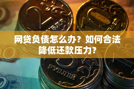 济南网贷负债怎么办？如何合法降低还款压力？
