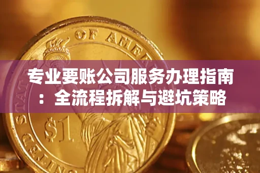 济南专业要账公司服务办理指南：全流程拆解与避坑策略