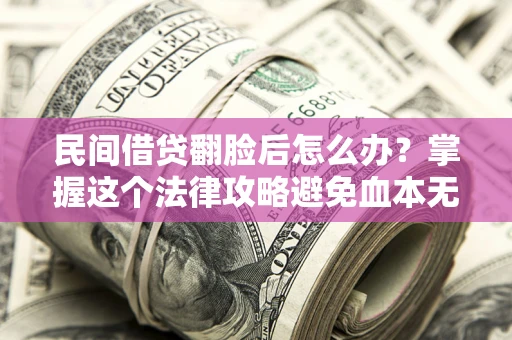 济南民间借贷翻脸后怎么办？掌握这个法律攻略避免血本无归