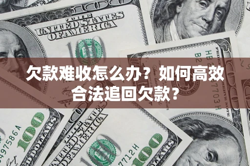济南欠款难收怎么办？如何高效合法追回欠款？