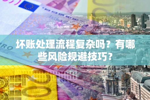 济南坏账处理流程复杂吗？有哪些风险规避技巧？
