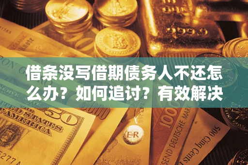 济南借条没写借期债务人不还怎么办？如何追讨？有效解决方案！