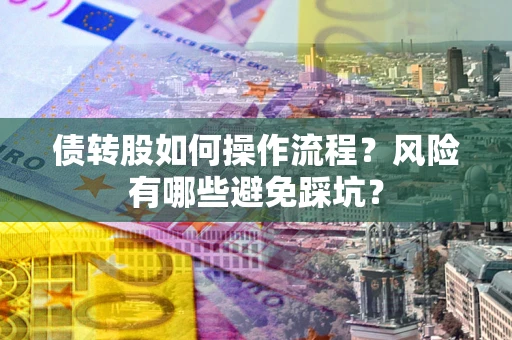 济南债转股如何操作流程?风险有哪些避免踩坑? 济南债转股如何操作流程?风险有哪些避免踩坑?