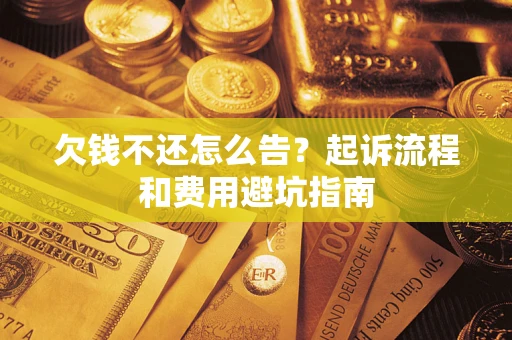 济南欠钱不还怎么告?起诉流程和费用避坑指南 济南欠钱不还怎么告?起诉流程和费用避坑指南
