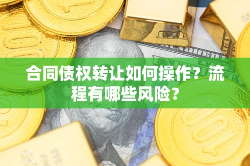济南合同债权转让如何操作？流程有哪些风险？