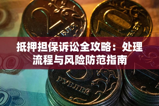 济南抵押担保诉讼全攻略：处理流程与风险防范指南