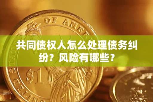济南共同债权人怎么处理债务纠纷？风险有哪些？