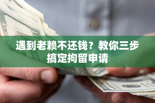济南遇到老赖不还钱？教你三步搞定拘留申请
