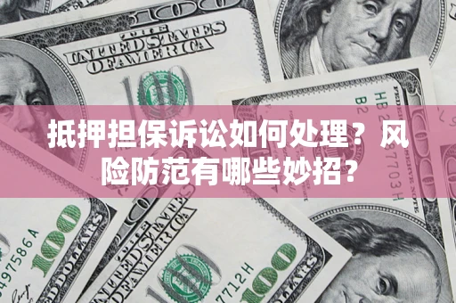济南抵押担保诉讼如何处理？风险防范有哪些妙招？