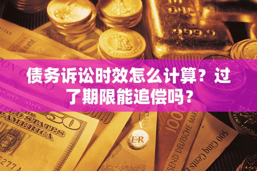 济南债务诉讼时效怎么计算？过了期限能追偿吗？