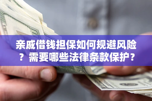济南亲戚借钱担保如何规避风险？需要哪些法律条款保护？