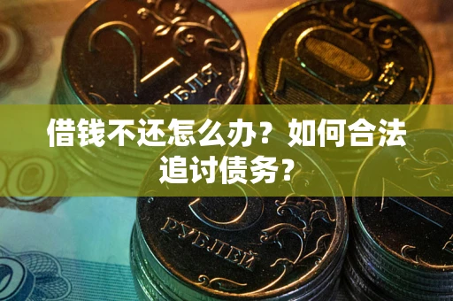 济南借钱不还怎么办？如何合法追讨债务？