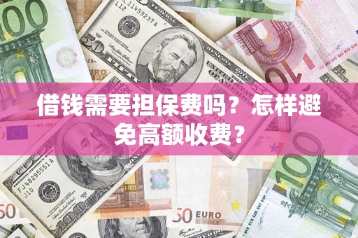 济南借钱需要担保费吗？怎样避免高额收费？
