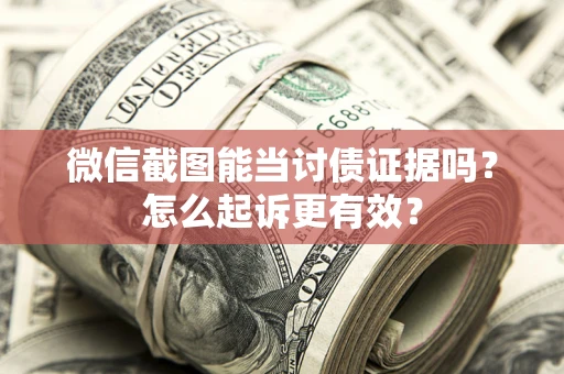 济南微信截图能当讨债证据吗？怎么起诉更有效？