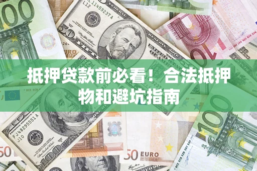 济南抵押贷款前必看！合法抵押物和避坑指南