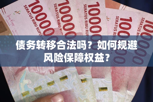 济南债务转移合法吗？如何规避风险保障权益？