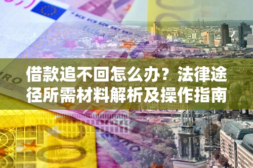 济南借款追不回怎么办?法律途径所需材料解析及操作指南 济南借款追不回怎么办?法律途径所需材料解析及操作指南